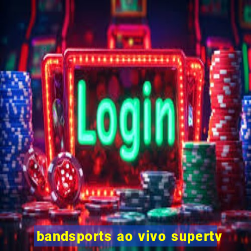 bandsports ao vivo supertv